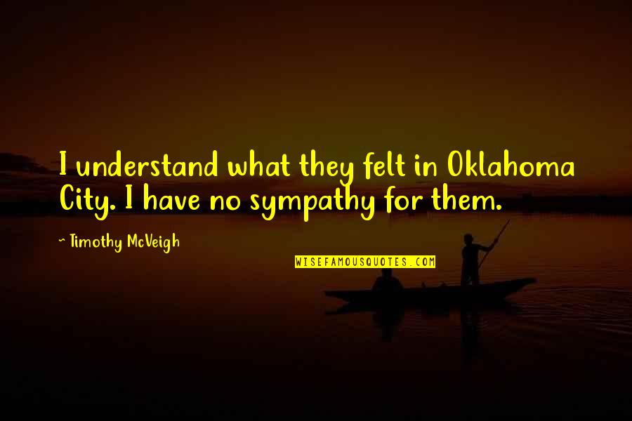 Oklahoma's Quotes By Timothy McVeigh: I understand what they felt in Oklahoma City.