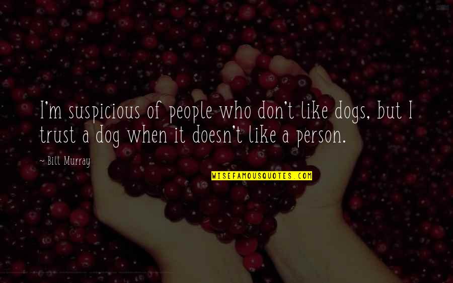 Okohl Quotes By Bill Murray: I'm suspicious of people who don't like dogs, Okohl Quotes By Bill Murray: I'm suspicious of people who don't like dogs,