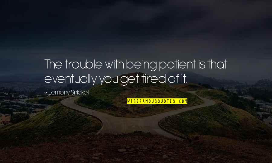Okolehao Quotes By Lemony Snicket: The trouble with being patient is that eventually