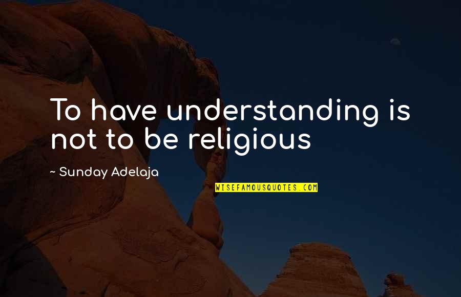 Okolloh Speed Quotes By Sunday Adelaja: To have understanding is not to be religious