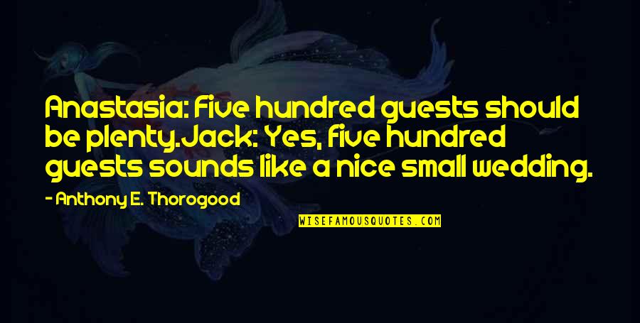 Okolnir Quotes By Anthony E. Thorogood: Anastasia: Five hundred guests should be plenty.Jack: Yes, Okolnir Quotes By Anthony E. Thorogood: Anastasia: Five hundred guests should be plenty.Jack: Yes,