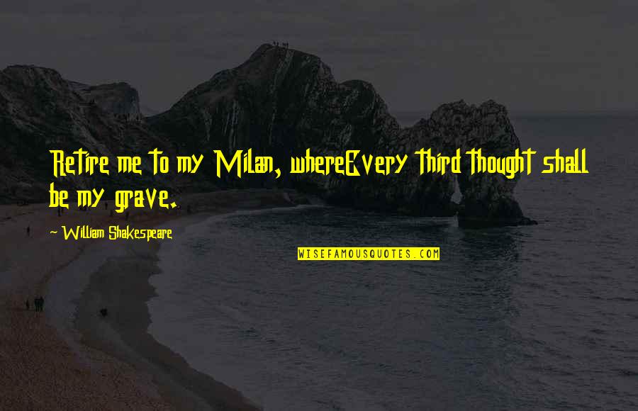 Okolnir Quotes By William Shakespeare: Retire me to my Milan, whereEvery third thought Okolnir Quotes By William Shakespeare: Retire me to my Milan, whereEvery third thought
