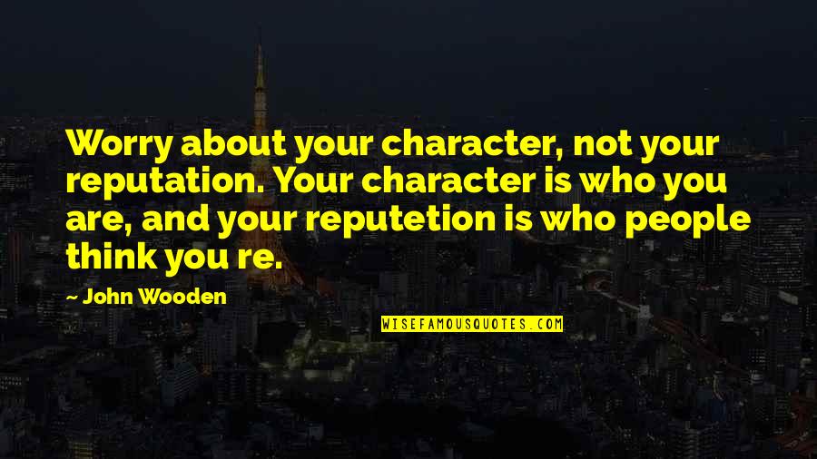 Okonkwos Relationships Quotes By John Wooden: Worry about your character, not your reputation. Your