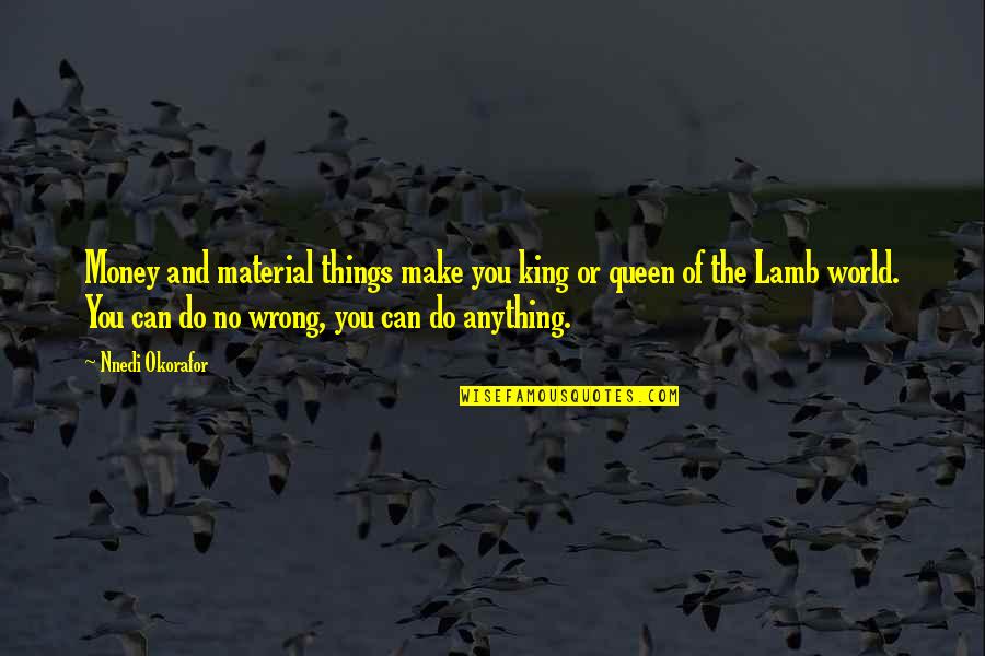 Okorafor Nnedi Quotes By Nnedi Okorafor: Money and material things make you king or Okorafor Nnedi Quotes By Nnedi Okorafor: Money and material things make you king or