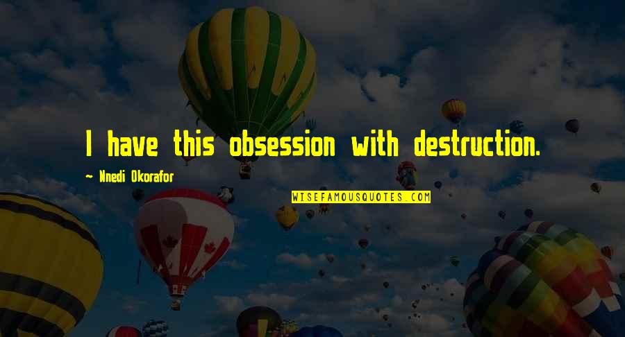 Okorafor Nnedi Quotes By Nnedi Okorafor: I have this obsession with destruction. Okorafor Nnedi Quotes By Nnedi Okorafor: I have this obsession with destruction.