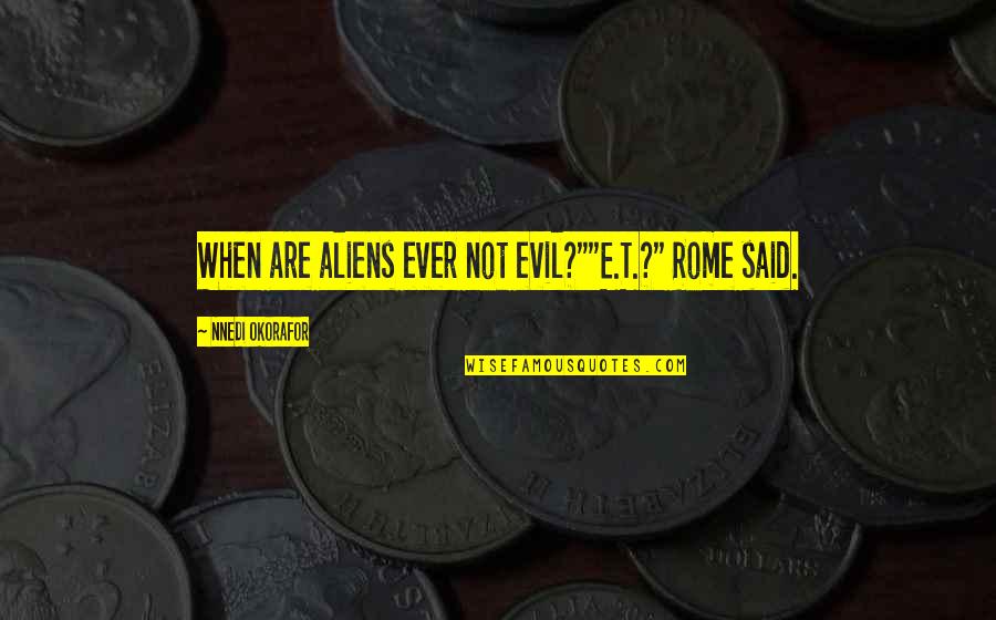 Okorafor Nnedi Quotes By Nnedi Okorafor: When are aliens ever not evil?""E.T.?" Rome said. Okorafor Nnedi Quotes By Nnedi Okorafor: When are aliens ever not evil?""E.T.?" Rome said.
