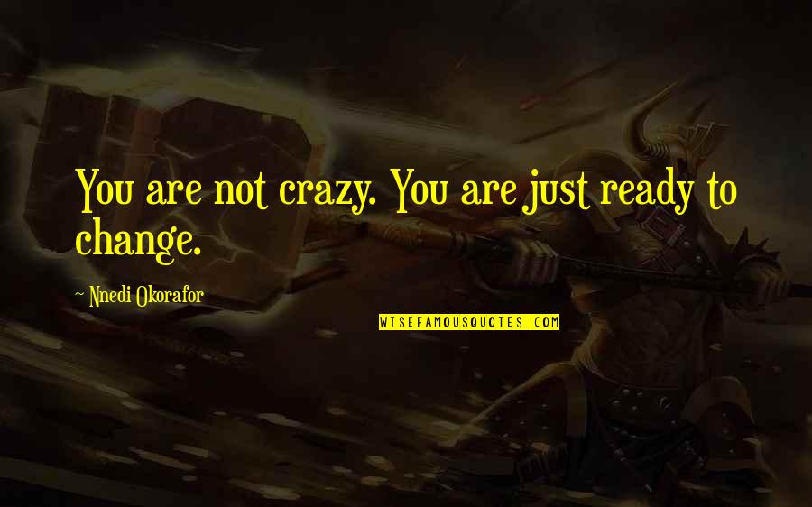 Okorafor Nnedi Quotes By Nnedi Okorafor: You are not crazy. You are just ready Okorafor Nnedi Quotes By Nnedi Okorafor: You are not crazy. You are just ready