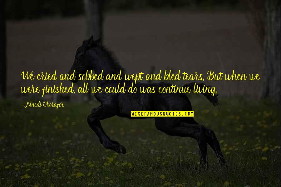 Okorafor Nnedi Quotes By Nnedi Okorafor: We cried and sobbed and wept and bled Okorafor Nnedi Quotes By Nnedi Okorafor: We cried and sobbed and wept and bled