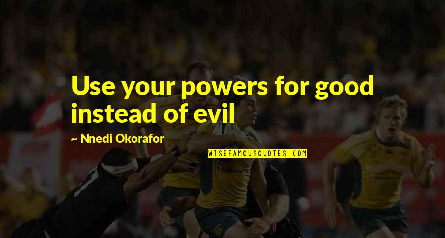 Okorafor Nnedi Quotes By Nnedi Okorafor: Use your powers for good instead of evil Okorafor Nnedi Quotes By Nnedi Okorafor: Use your powers for good instead of evil