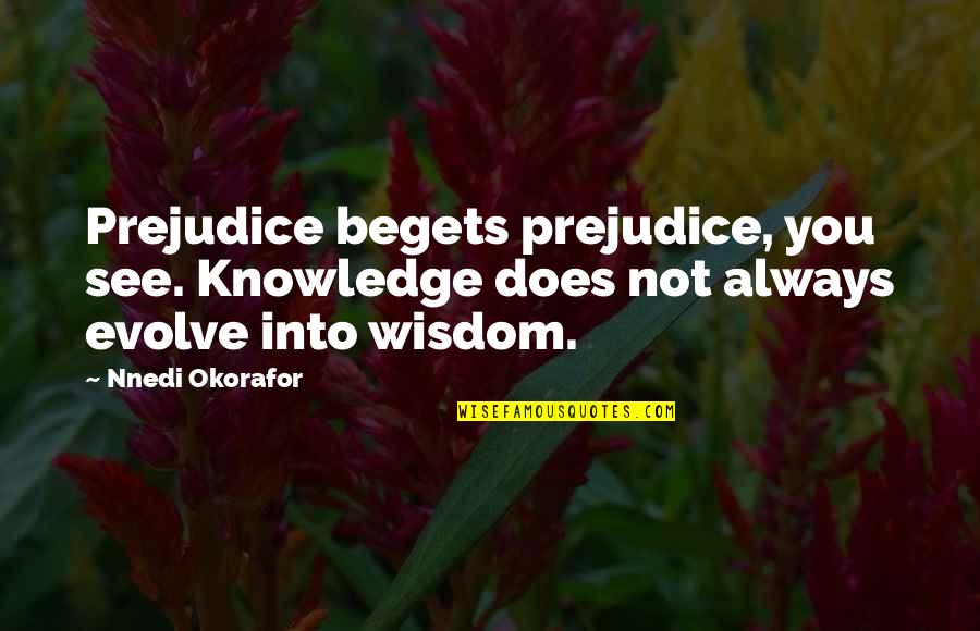 Okorafor Quotes By Nnedi Okorafor: Prejudice begets prejudice, you see. Knowledge does not