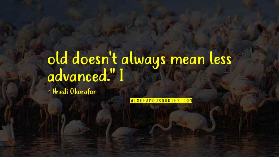 Okorafor Quotes By Nnedi Okorafor: old doesn't always mean less advanced." I