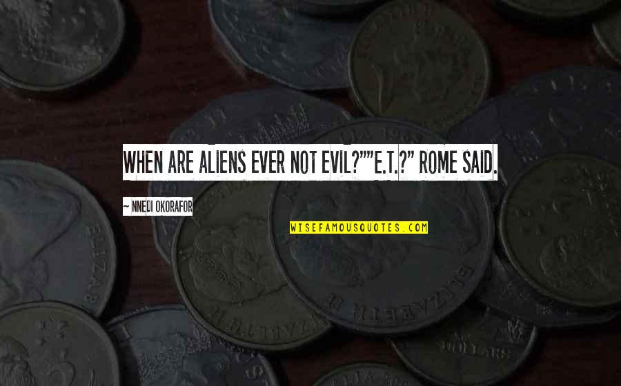 Okorafor's Quotes By Nnedi Okorafor: When are aliens ever not evil?""E.T.?" Rome said. Okorafor's Quotes By Nnedi Okorafor: When are aliens ever not evil?""E.T.?" Rome said.