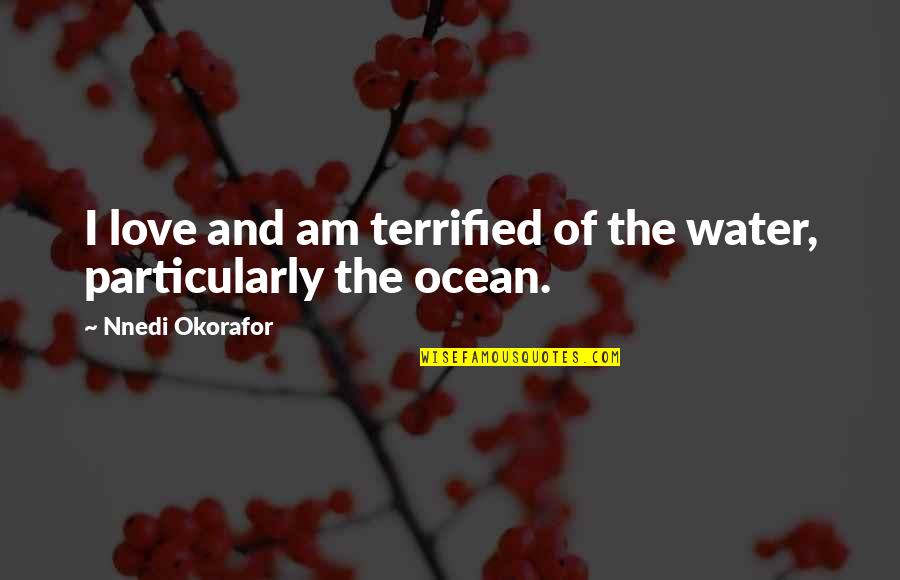 Okorafor's Quotes By Nnedi Okorafor: I love and am terrified of the water, Okorafor's Quotes By Nnedi Okorafor: I love and am terrified of the water,