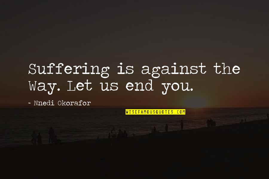 Okorafor's Quotes By Nnedi Okorafor: Suffering is against the Way. Let us end Okorafor's Quotes By Nnedi Okorafor: Suffering is against the Way. Let us end