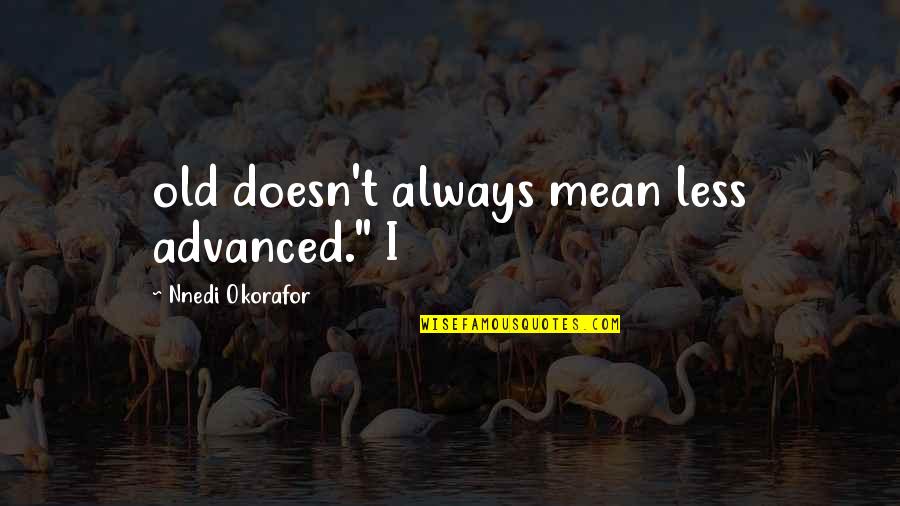 Okorafor's Quotes By Nnedi Okorafor: old doesn't always mean less advanced." I Okorafor's Quotes By Nnedi Okorafor: old doesn't always mean less advanced." I