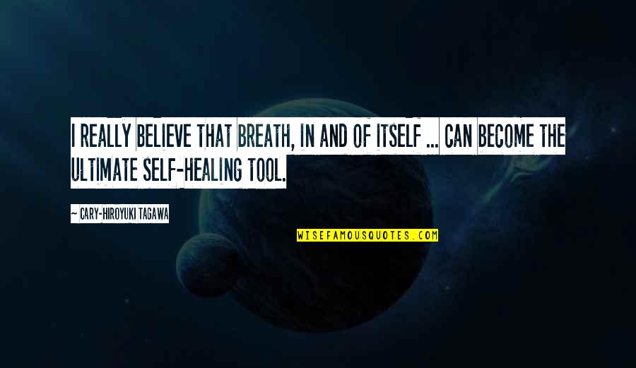 Okos Kark To Quotes By Cary-Hiroyuki Tagawa: I really believe that breath, in and of Okos Kark To Quotes By Cary-Hiroyuki Tagawa: I really believe that breath, in and of