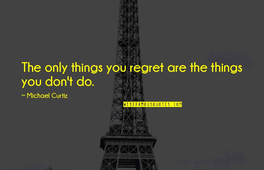 Okostankonyv Quotes By Michael Curtiz: The only things you regret are the things