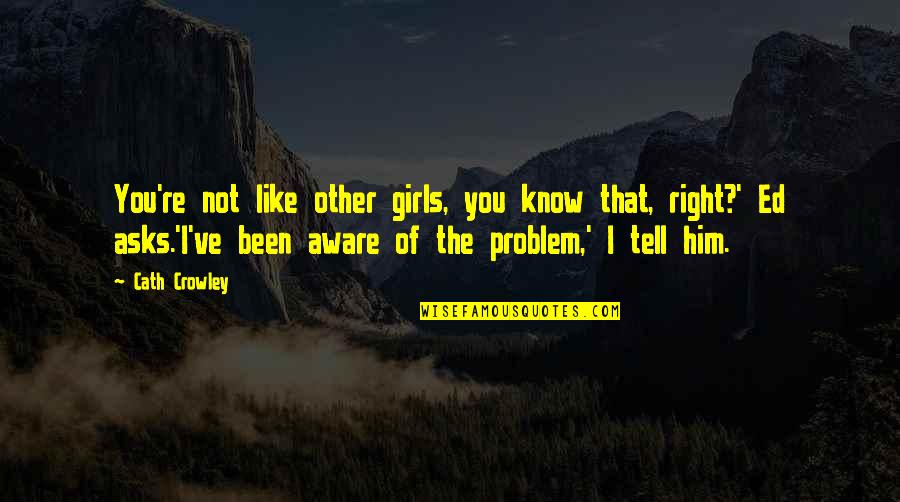 Okr Quotes By Cath Crowley: You're not like other girls, you know that,