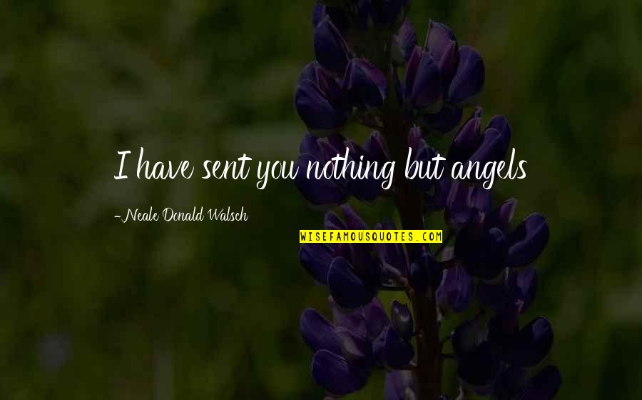 Okraj Germany Quotes By Neale Donald Walsch: I have sent you nothing but angels