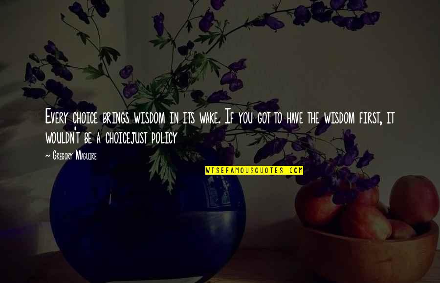 Okrajov Quotes By Gregory Maguire: Every choice brings wisdom in its wake. If Okrajov Quotes By Gregory Maguire: Every choice brings wisdom in its wake. If