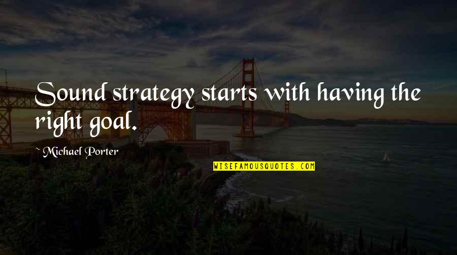 Okrent David Quotes By Michael Porter: Sound strategy starts with having the right goal.