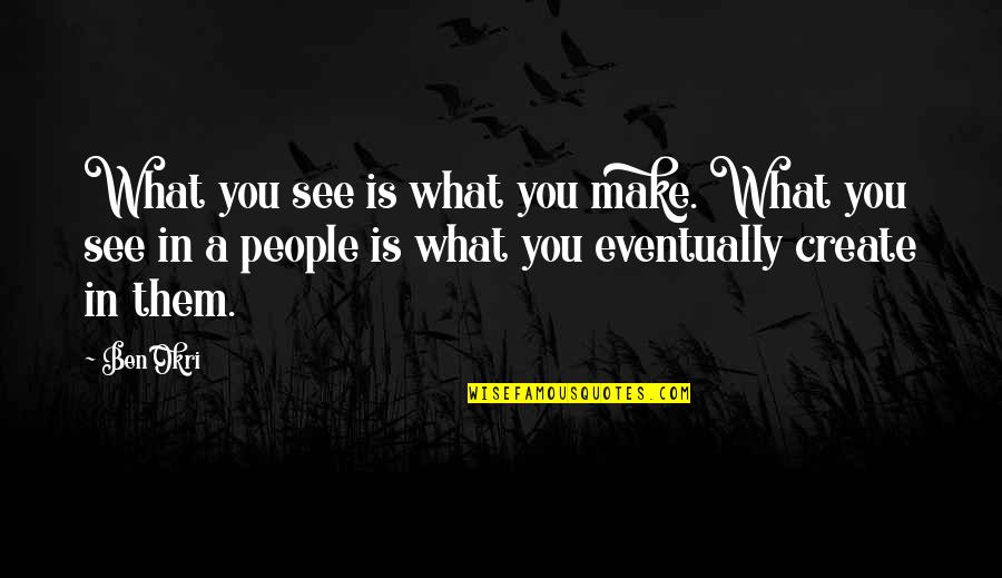 Okri Quotes By Ben Okri: What you see is what you make. What Okri Quotes By Ben Okri: What you see is what you make. What