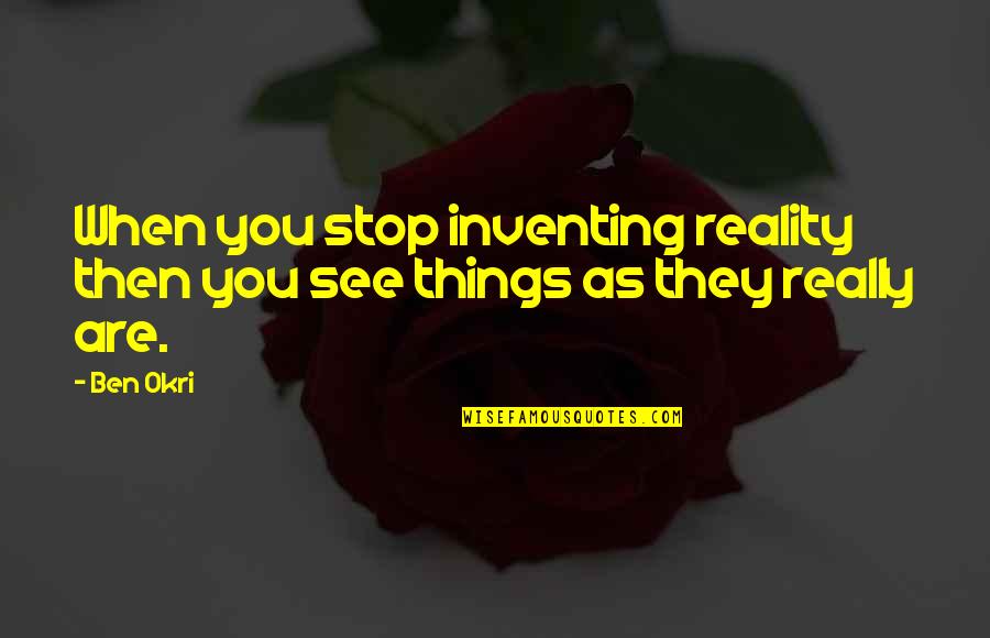 Okri Quotes By Ben Okri: When you stop inventing reality then you see