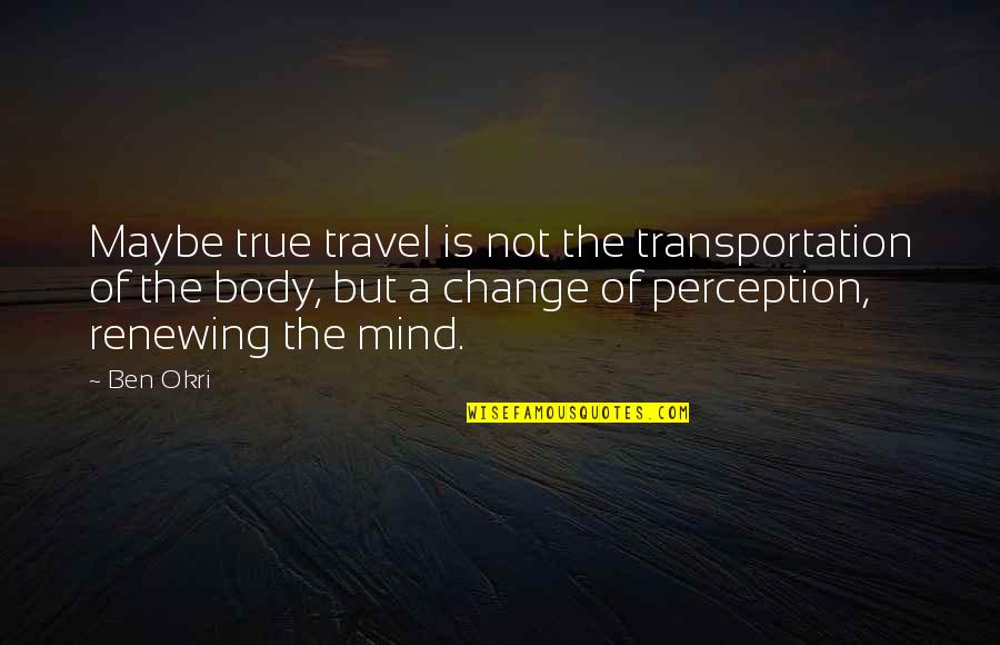 Okri's Quotes By Ben Okri: Maybe true travel is not the transportation of