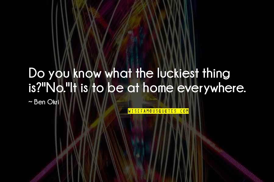 Okri's Quotes By Ben Okri: Do you know what the luckiest thing is?''No.''It