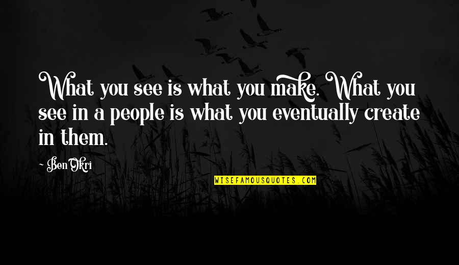 Okri's Quotes By Ben Okri: What you see is what you make. What
