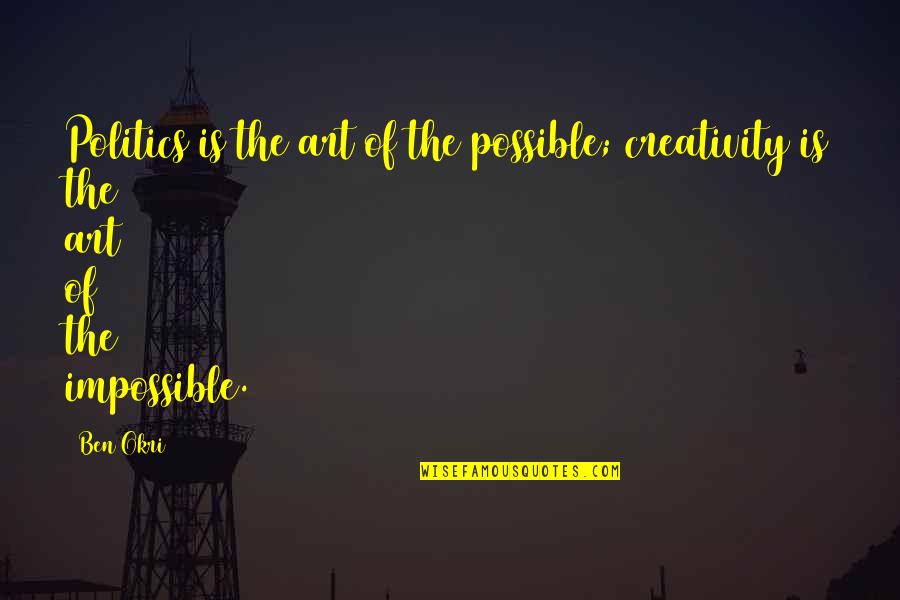 Okri's Quotes By Ben Okri: Politics is the art of the possible; creativity