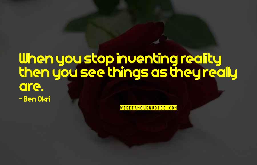 Okri's Quotes By Ben Okri: When you stop inventing reality then you see