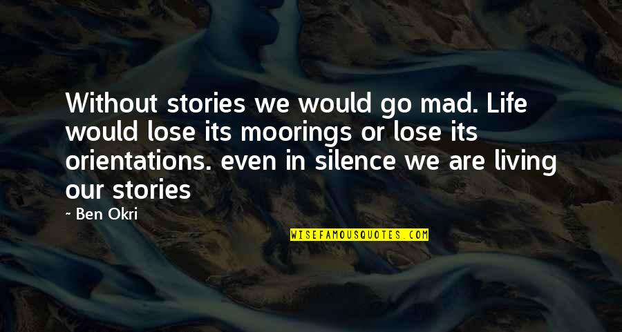 Okri's Quotes By Ben Okri: Without stories we would go mad. Life would