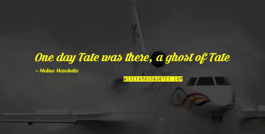 Okrucienstwo Quotes By Melina Marchetta: One day Tate was there, a ghost of Okrucienstwo Quotes By Melina Marchetta: One day Tate was there, a ghost of