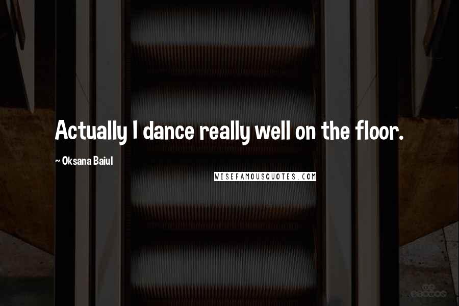Oksana Baiul quotes: Actually I dance really well on the floor.