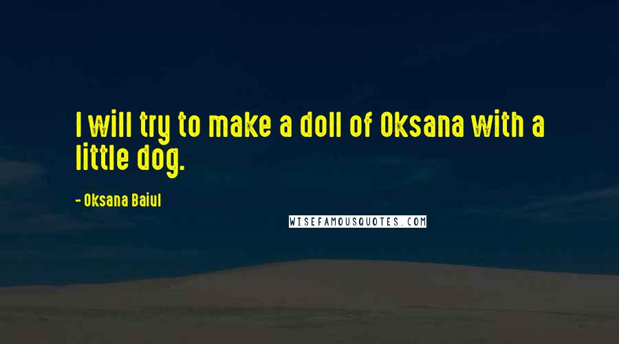 Oksana Baiul quotes: I will try to make a doll of Oksana with a little dog.