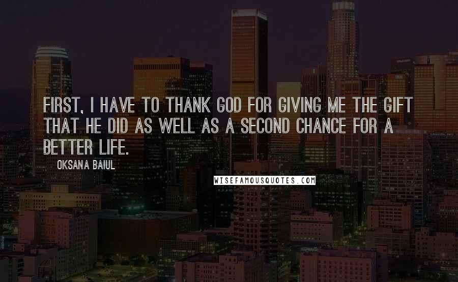 Oksana Baiul quotes: First, I have to thank God for giving me the gift that he did as well as a second chance for a better life.