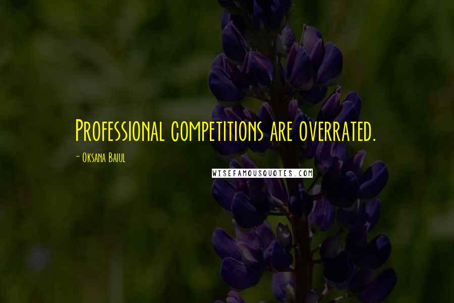 Oksana Baiul quotes: Professional competitions are overrated.