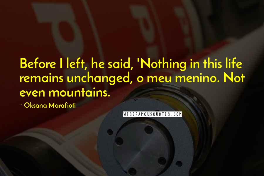 Oksana Marafioti quotes: Before I left, he said, 'Nothing in this life remains unchanged, o meu menino. Not even mountains.