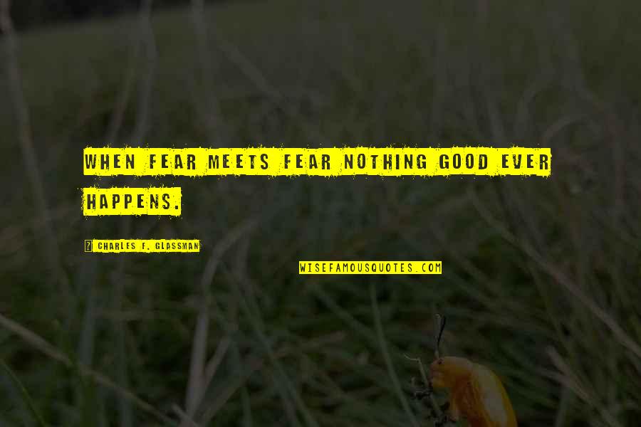 Oksana Shachko Quotes By Charles F. Glassman: When fear meets fear nothing good ever happens. Oksana Shachko Quotes By Charles F. Glassman: When fear meets fear nothing good ever happens.