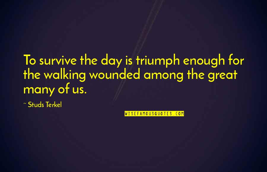 Oksenholt Quotes By Studs Terkel: To survive the day is triumph enough for Oksenholt Quotes By Studs Terkel: To survive the day is triumph enough for