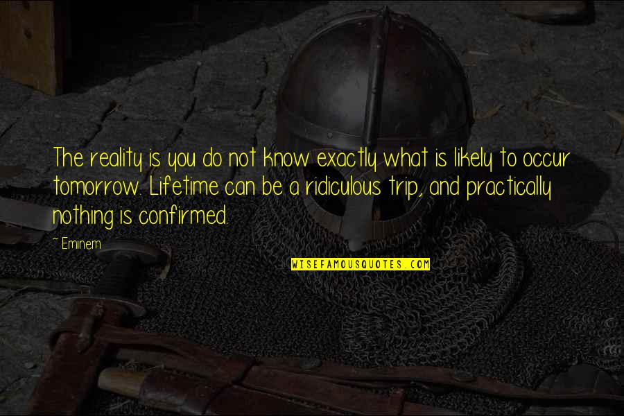 Oksijenin I Inde Quotes By Eminem: The reality is you do not know exactly Oksijenin I Inde Quotes By Eminem: The reality is you do not know exactly