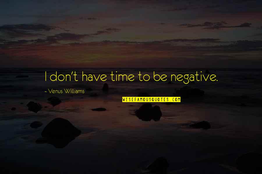 Oksmanoks Quotes By Venus Williams: I don't have time to be negative. Oksmanoks Quotes By Venus Williams: I don't have time to be negative.
