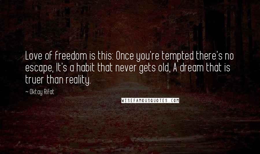 Oktay Rifat quotes: Love of freedom is this: Once you're tempted there's no escape, It's a habit that never gets old, A dream that is truer than reality.