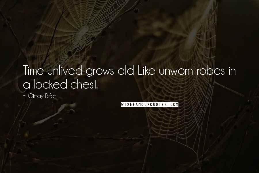 Oktay Rifat quotes: Time unlived grows old Like unworn robes in a locked chest.