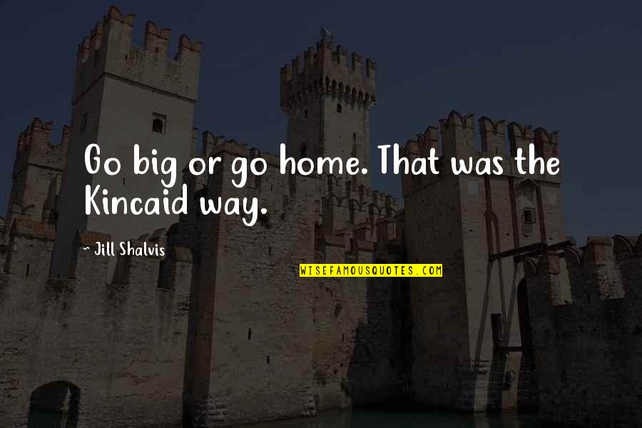 Okullar Ne Quotes By Jill Shalvis: Go big or go home. That was the Okullar Ne Quotes By Jill Shalvis: Go big or go home. That was the