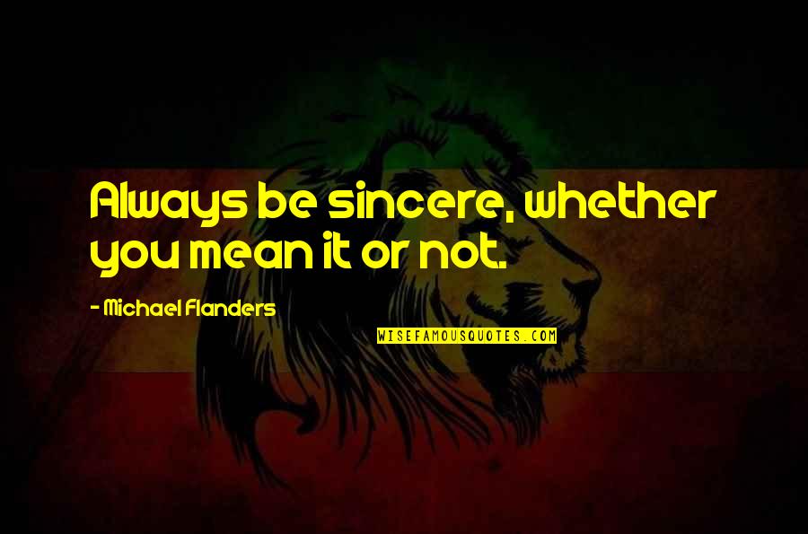 Okullar Ne Quotes By Michael Flanders: Always be sincere, whether you mean it or Okullar Ne Quotes By Michael Flanders: Always be sincere, whether you mean it or