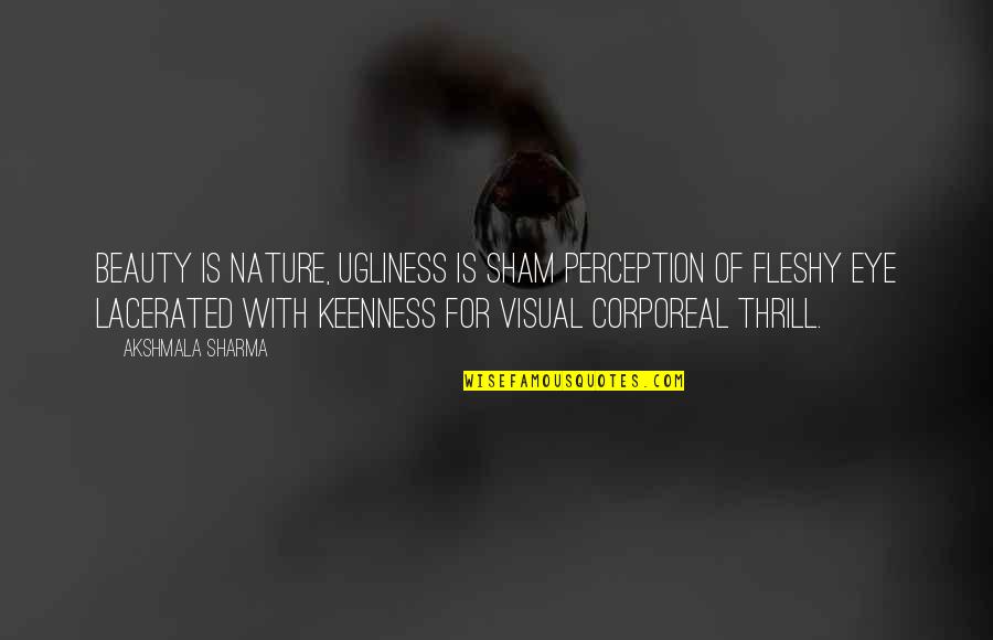Okumaya Gectim Quotes By Akshmala Sharma: Beauty is nature, ugliness is sham perception of Okumaya Gectim Quotes By Akshmala Sharma: Beauty is nature, ugliness is sham perception of