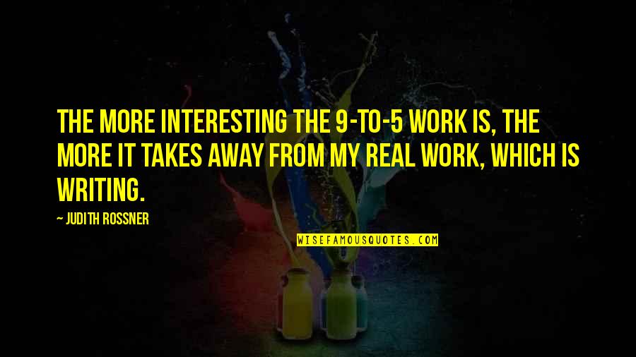 Okumayin Quotes By Judith Rossner: The more interesting the 9-to-5 work is, the
