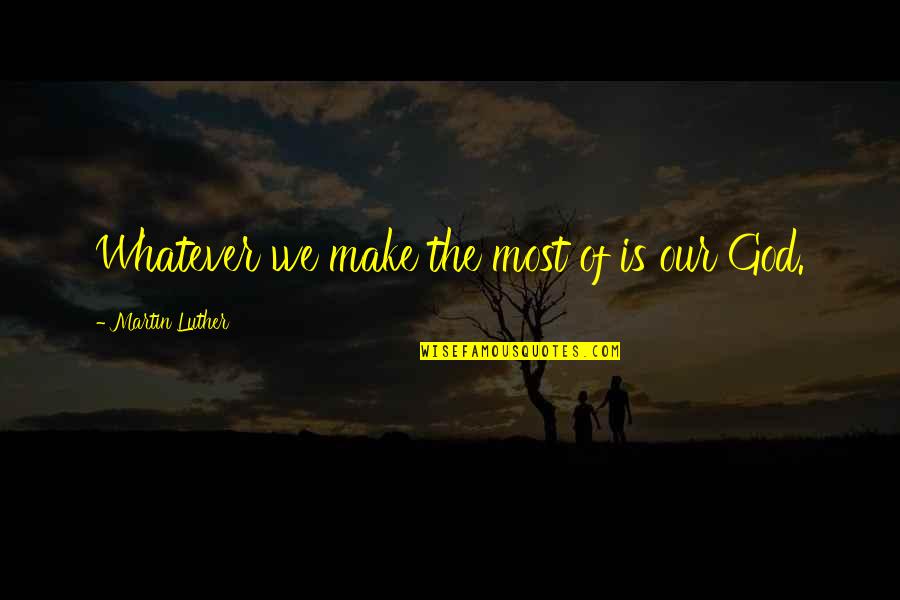 Okumayla Ilgili Quotes By Martin Luther: Whatever we make the most of is our Okumayla Ilgili Quotes By Martin Luther: Whatever we make the most of is our